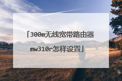 300m无线宽带路由器mw310r怎样设置