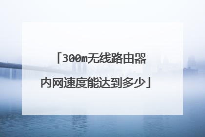 300m无线路由器内网速度能达到多少