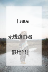 300m无线路由器够用吗