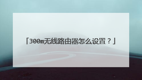 300m无线路由器怎么设置？