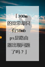 300m的宽带却只有50mbps是路由器出现问题了吗?