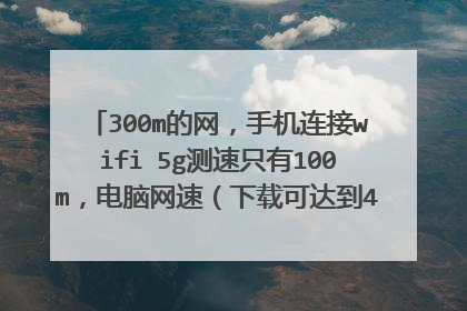 300m的网，手机连接wifi 5g测速只有100m，电脑网速（下载可达到42m/s）一切正常？