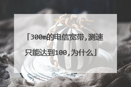 300m的电信宽带,测速只能达到100,为什么