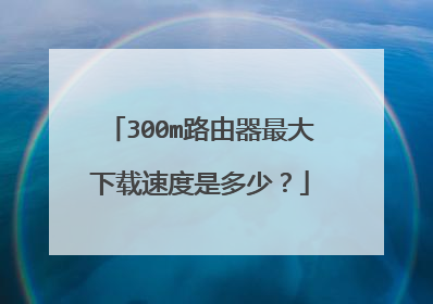 300m路由器最大下载速度是多少？