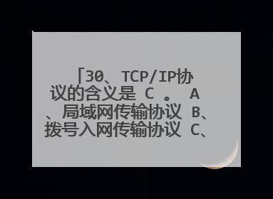 30、TCP/IP协议的含义是 C 。 A、局域网传输协议 B、拨号入网传输协议 C、传输控制协议和国际协议 D、OSI