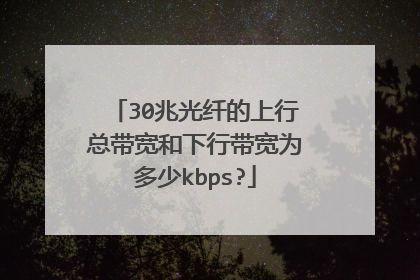 30兆光纤的上行总带宽和下行带宽为多少kbps?