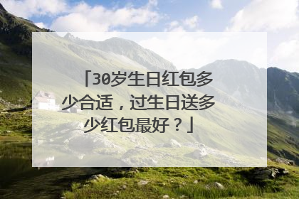 30岁生日红包多少合适,过生日送多少红包最好?