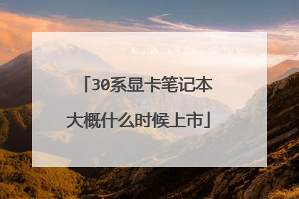 30系显卡笔记本大概什么时候上市