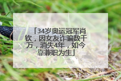 34岁奥运冠军肖钦，因女友诈骗数千万，消失4年，如今靠兼职为生