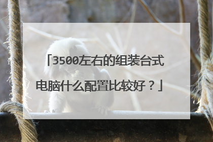 3500左右的组装台式电脑什么配置比较好?