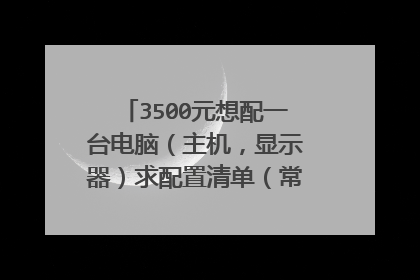 3500元想配一台电脑（主机，显示器）求配置清单（常玩LOL cf）