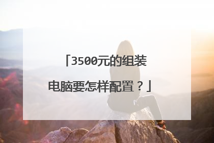 3500元的组装电脑要怎样配置?