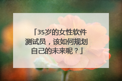 35岁的女性软件测试员，该如何规划自己的未来呢？