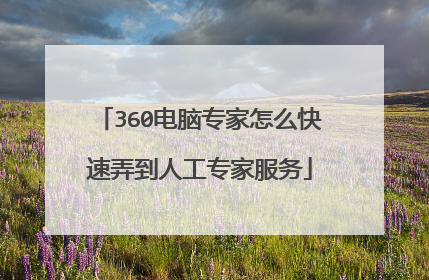 360电脑专家怎么快速弄到人工专家服务
