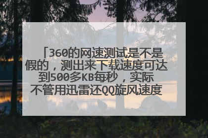 360的网速测试是不是假的，测出来下载速度可达到500多KB每秒，实际不管用迅雷还QQ旋风速度都不到100KB。