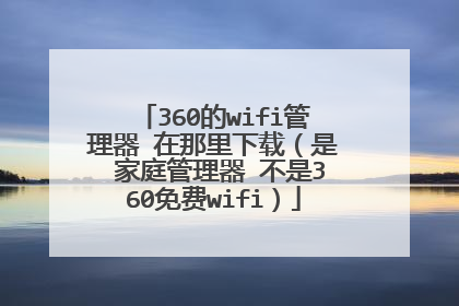 360的wifi管理器 在那里下载(是 家庭管理器 不是360免费wifi)