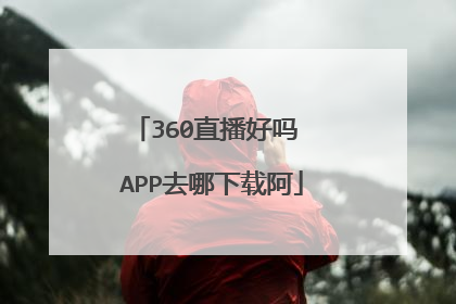 360直播好吗 APP去哪下载阿