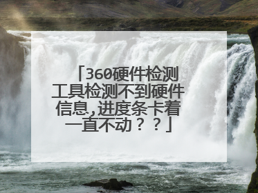 360硬件检测工具检测不到硬件信息,进度条卡着一直不动??