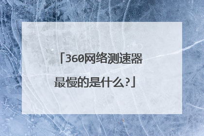 360网络测速器最慢的是什么?