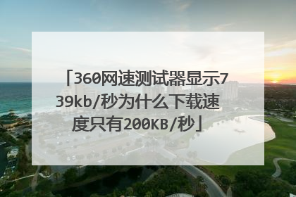 360网速测试器显示739kb/秒为什么下载速度只有200KB/秒
