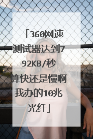 360网速测试器达到792KB/秒算快还是慢啊我办的10兆光纤