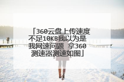 360云盘上传速度不足10KB我以为是我网速问题 拿360测速器测速如图