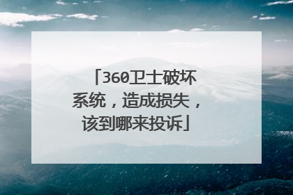 360卫士破坏系统,造成损失,该到哪来投诉
