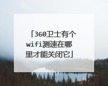 360卫士有个wifi测速在哪里才能关闭它