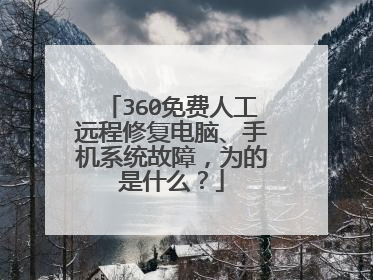 360免费人工远程修复电脑、手机系统故障,为的是什么?