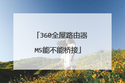 360全屋路由器M5能不能桥接