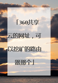 360共享云的网址,可以挖矿的路由器那个