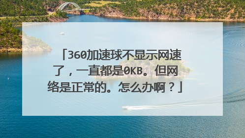 360加速球不显示网速了,一直都是0KB。但网络是正常的。怎么办啊?