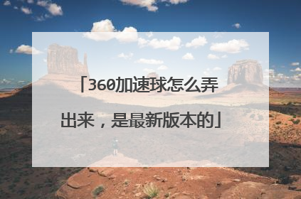 360加速球怎么弄出来，是最新版本的
