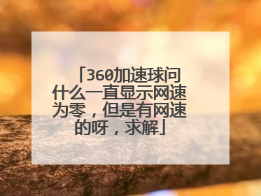 360加速球问什么一直显示网速为零,但是有网速的呀,求解