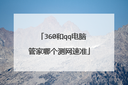 360和qq电脑管家哪个测网速准