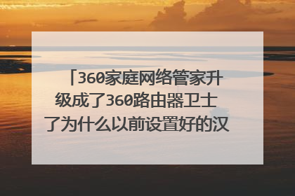 360家庭网络管家升级成了360路由器卫士了为什么以前设置好的汉字WiFi名字却不能登陆进现在版本里