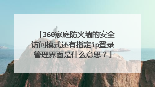 360家庭防火墙的安全访问模式还有指定ip登录管理界面是什么意思？