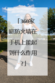 360家庭防火墙在手机上能起到什么作用?