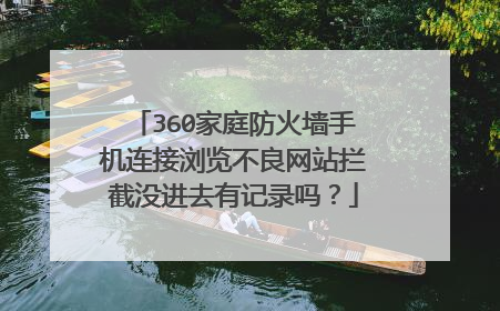 360家庭防火墙手机连接浏览不良网站拦截没进去有记录吗？
