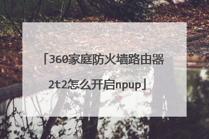360家庭防火墙路由器2t2怎么开启npup