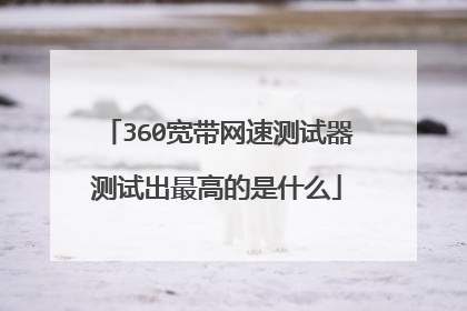 360宽带网速测试器测试出最高的是什么