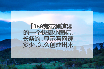 360宽带测速器的一个快捷小图标.长条的.显示着网速多少.怎么创建出来啊.受检给删了.