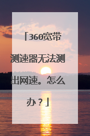 360宽带测速器无法测出网速。怎么办？