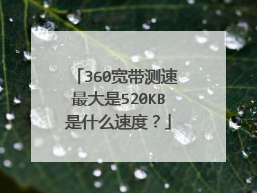 360宽带测速最大是520KB是什么速度?