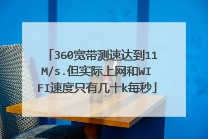 360宽带测速达到11M/s.但实际上网和WIFI速度只有几十k每秒
