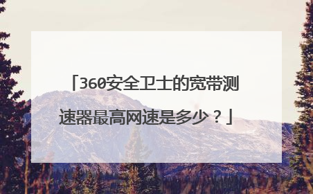 360安全卫士的宽带测速器最高网速是多少?