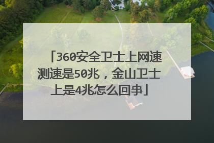 360安全卫士上网速测速是50兆,金山卫士上是4兆怎么回事