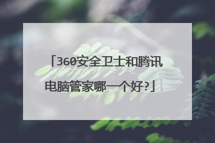 360安全卫士和腾讯电脑管家哪一个好?