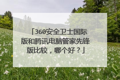 360安全卫士国际版和腾讯电脑管家先锋版比较,哪个好?
