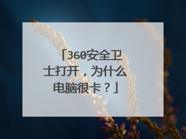 360安全卫士打开,为什么电脑很卡?